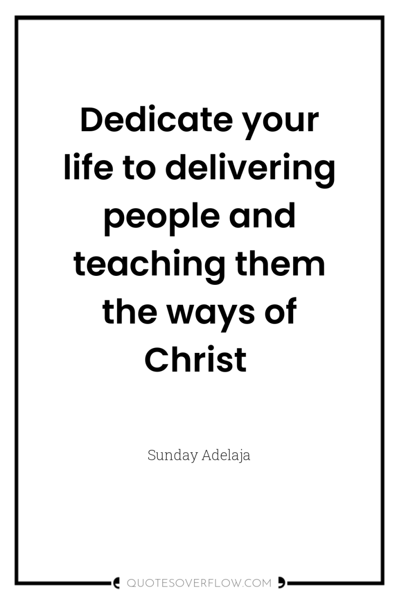 Dedicate your life to delivering people and teaching them the...