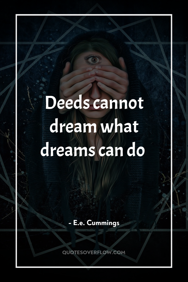 Deeds cannot dream what dreams can do 