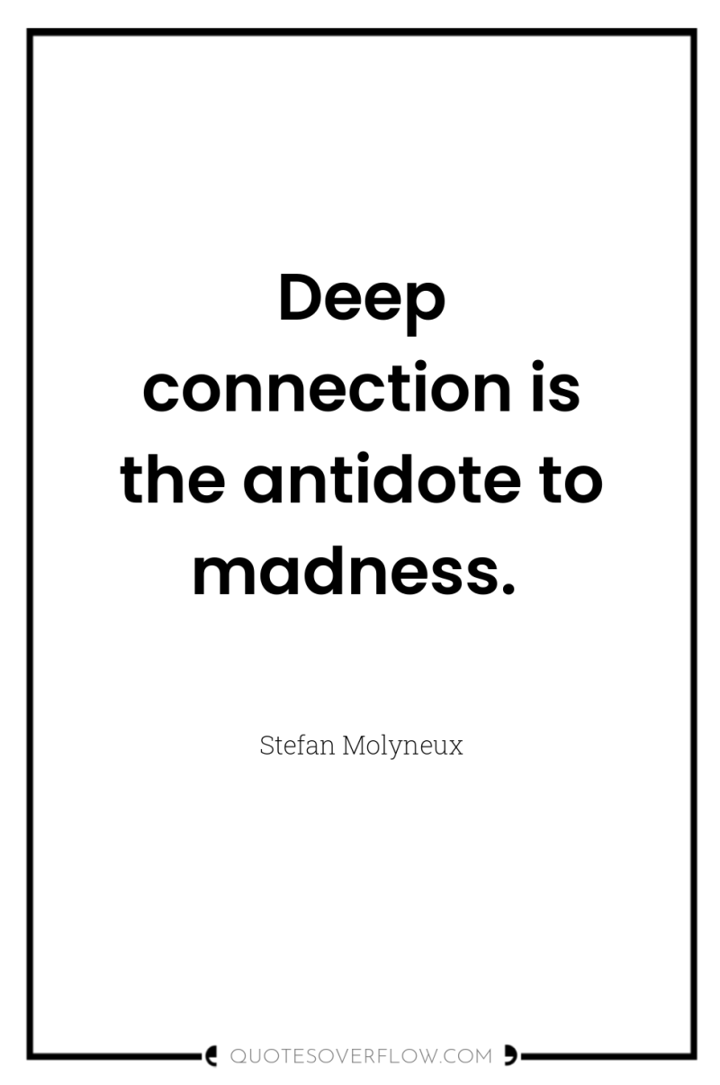 Deep connection is the antidote to madness. 