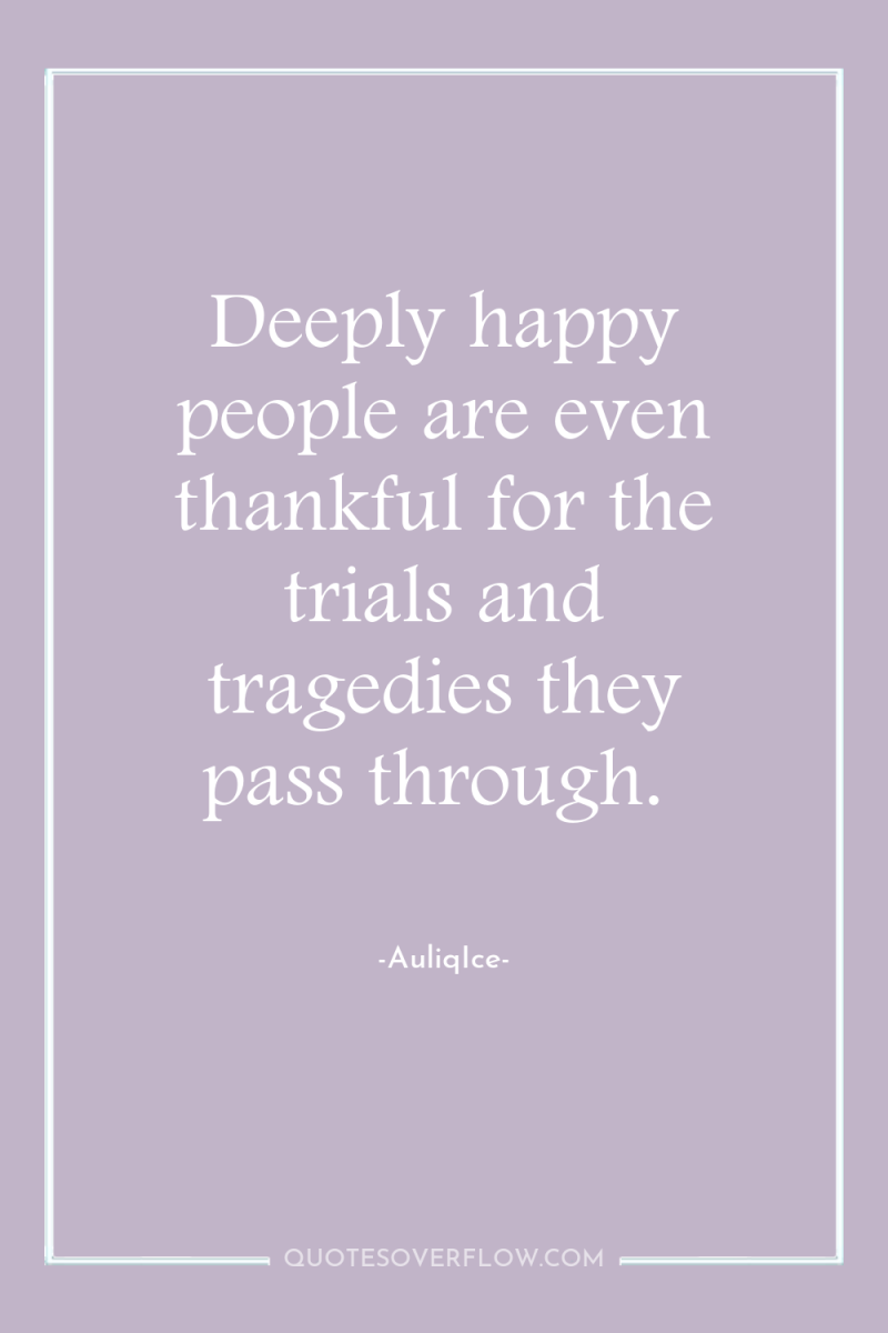 Deeply happy people are even thankful for the trials and...