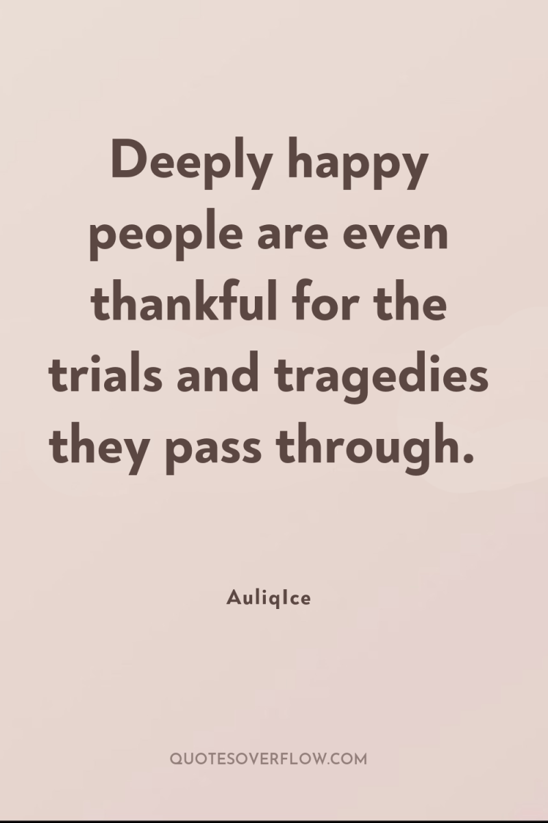 Deeply happy people are even thankful for the trials and...