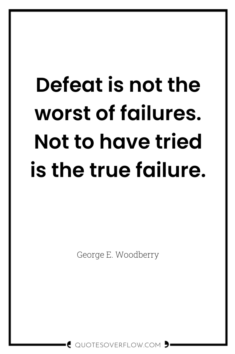 Defeat is not the worst of failures. Not to have...