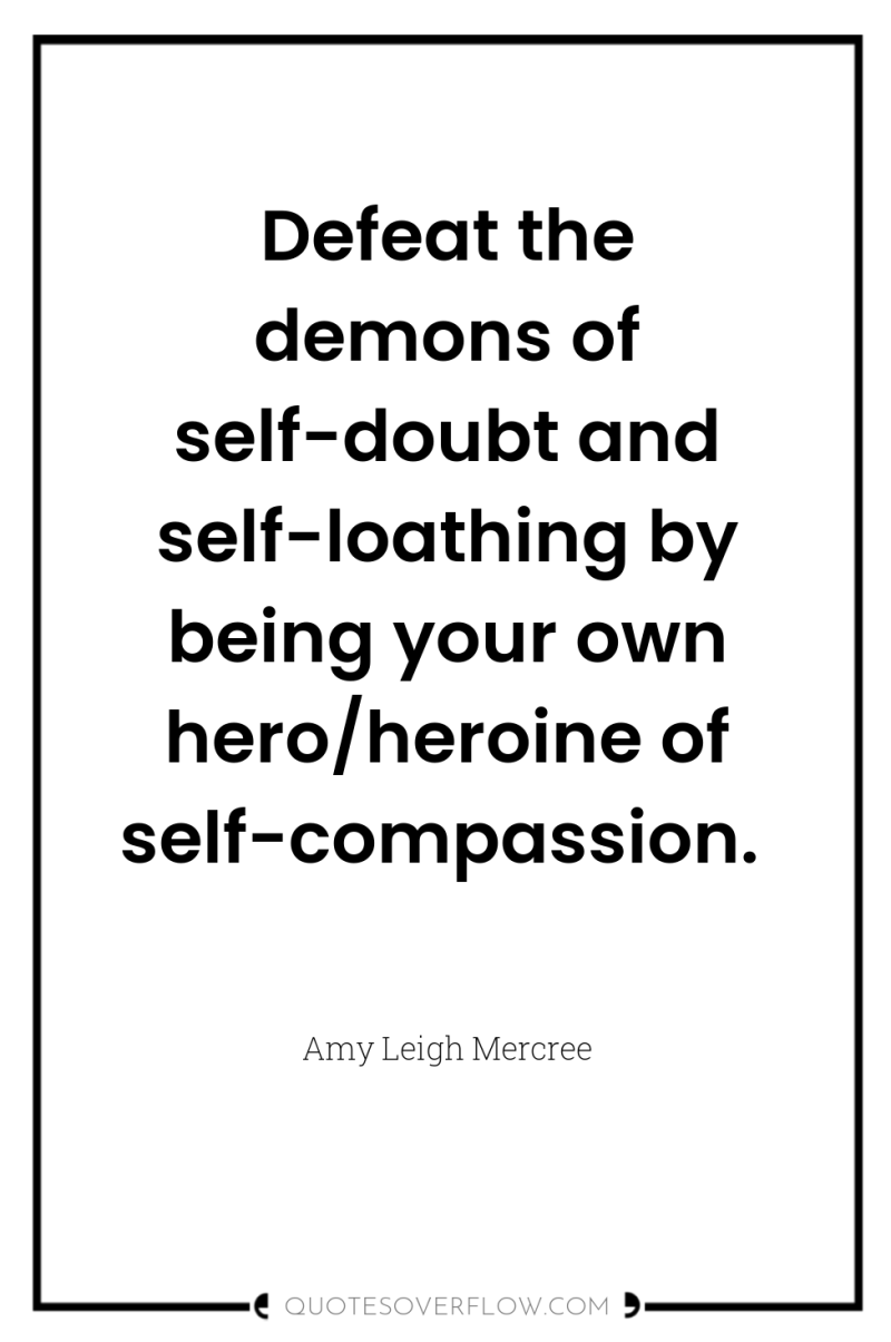 Defeat the demons of self-doubt and self-loathing by being your...
