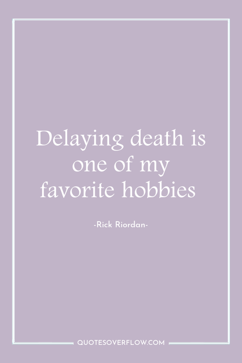 Delaying death is one of my favorite hobbies 