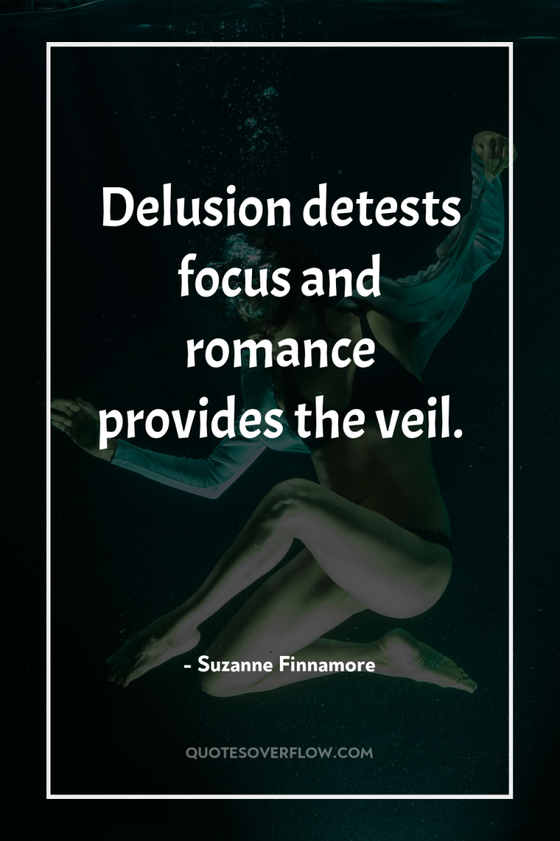 Delusion detests focus and romance provides the veil. 