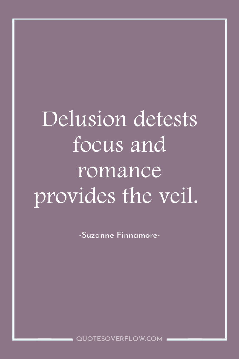 Delusion detests focus and romance provides the veil. 
