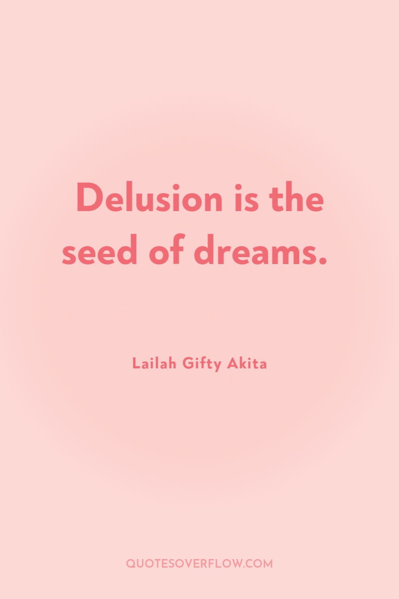 Delusion is the seed of dreams. 