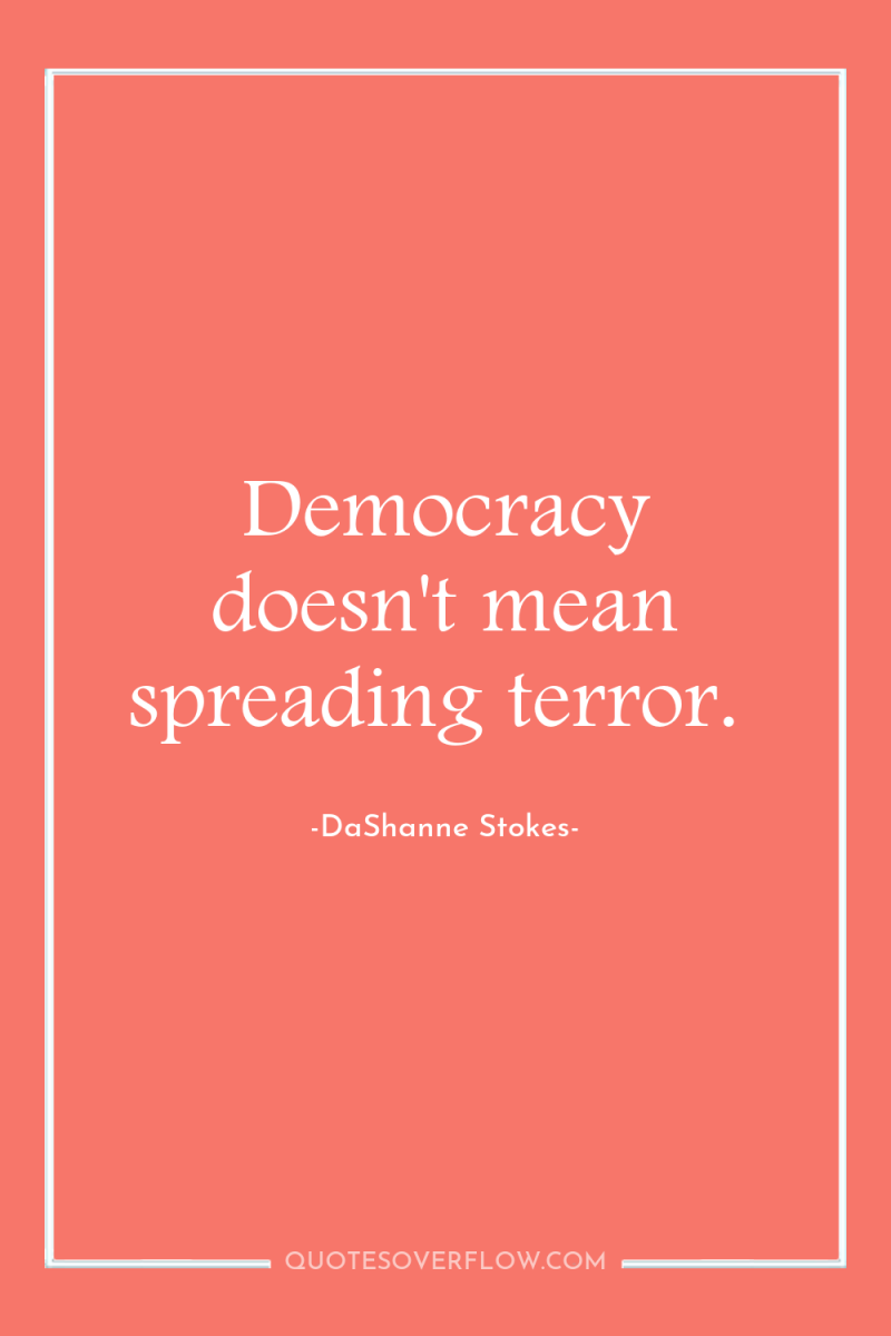 Democracy doesn't mean spreading terror. 