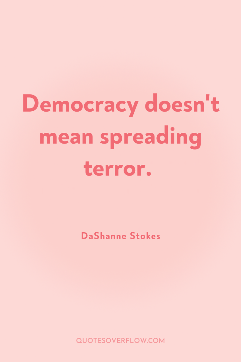 Democracy doesn't mean spreading terror. 