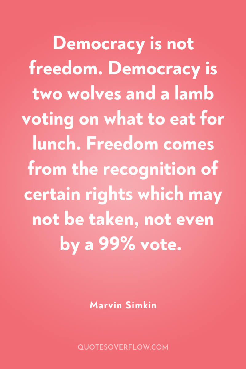 Democracy is not freedom. Democracy is two wolves and a...