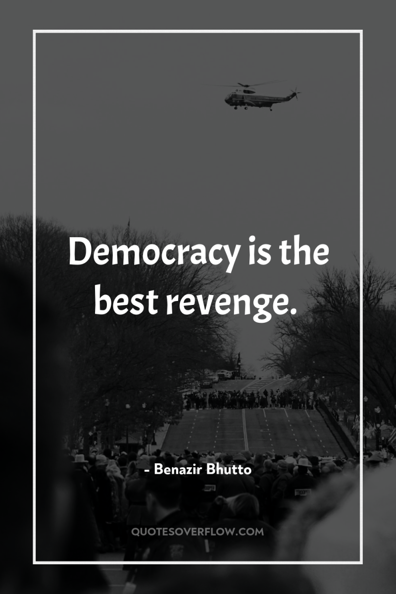 Democracy is the best revenge. 