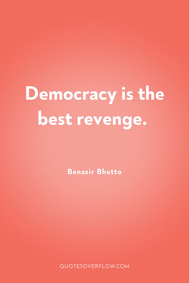 Democracy is the best revenge. 
