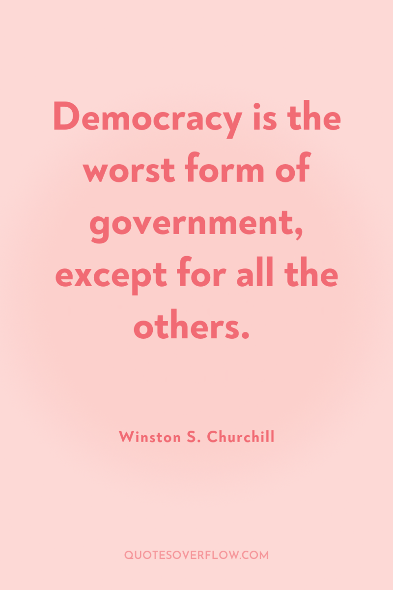 Democracy is the worst form of government, except for all...