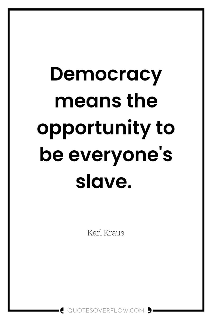 Democracy means the opportunity to be everyone's slave. 