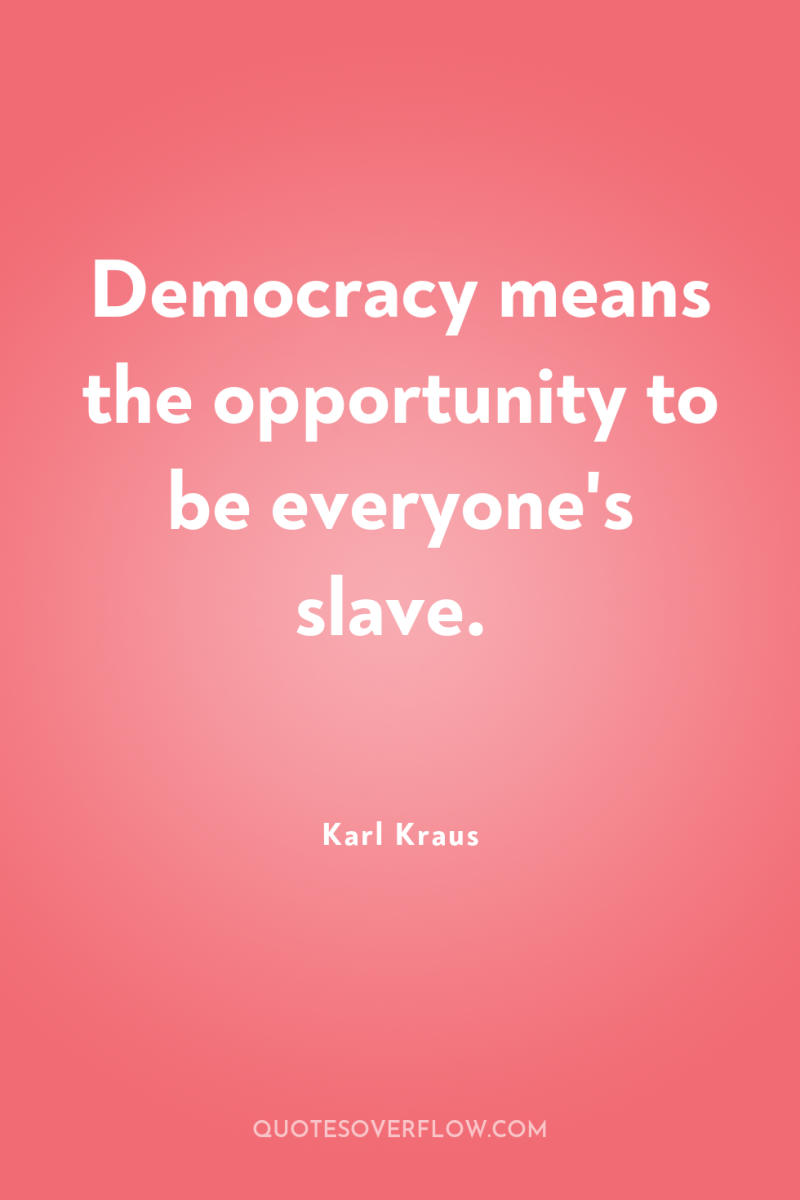 Democracy means the opportunity to be everyone's slave. 