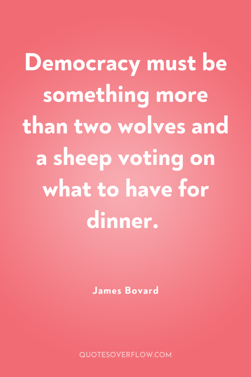 Democracy must be something more than two wolves and a...