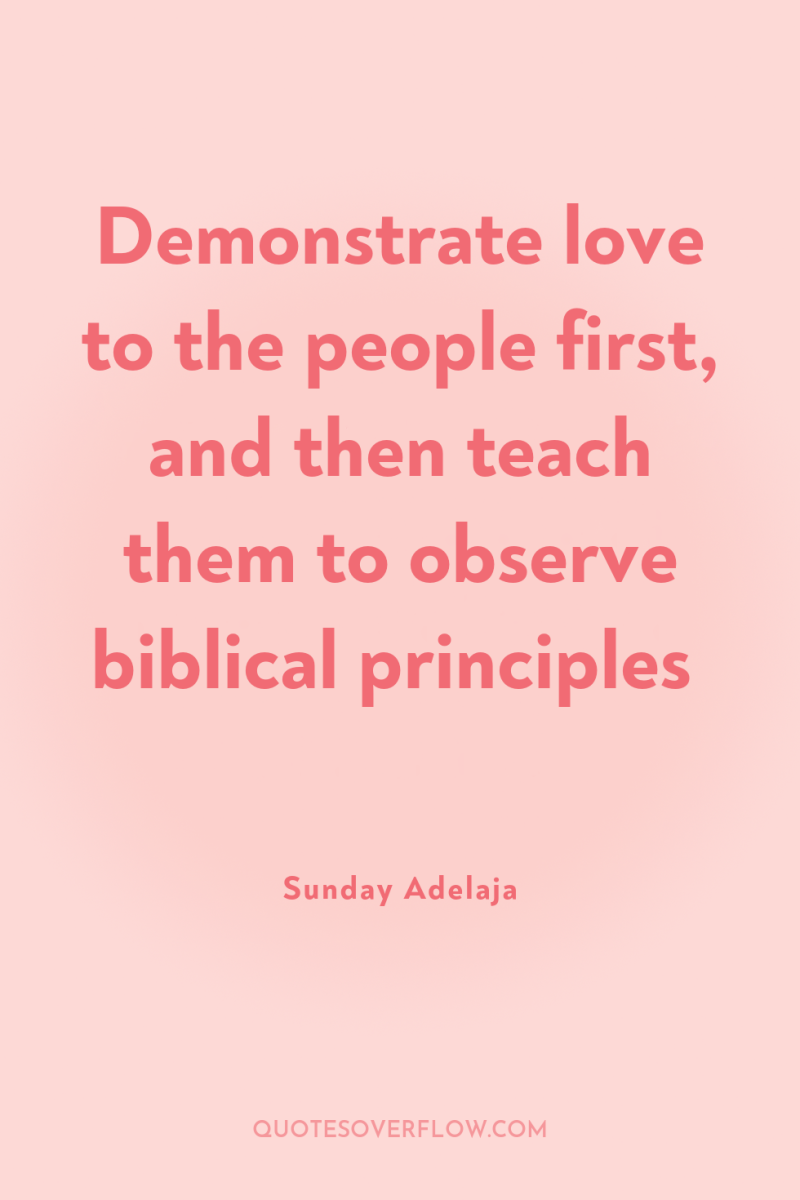 Demonstrate love to the people first, and then teach them...