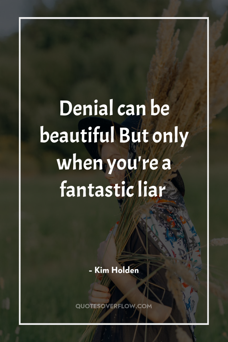 Denial can be beautiful But only when you're a fantastic...