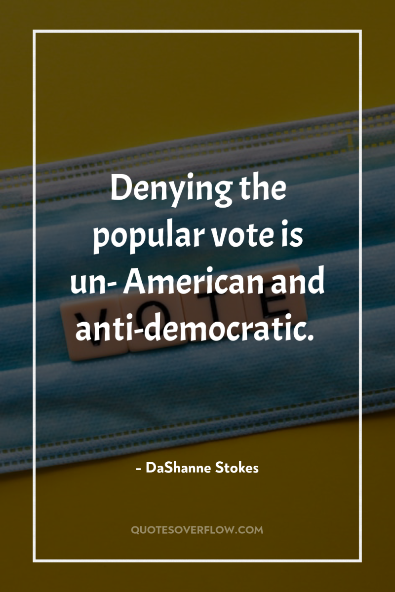 Denying the popular vote is un- American and anti-democratic. 