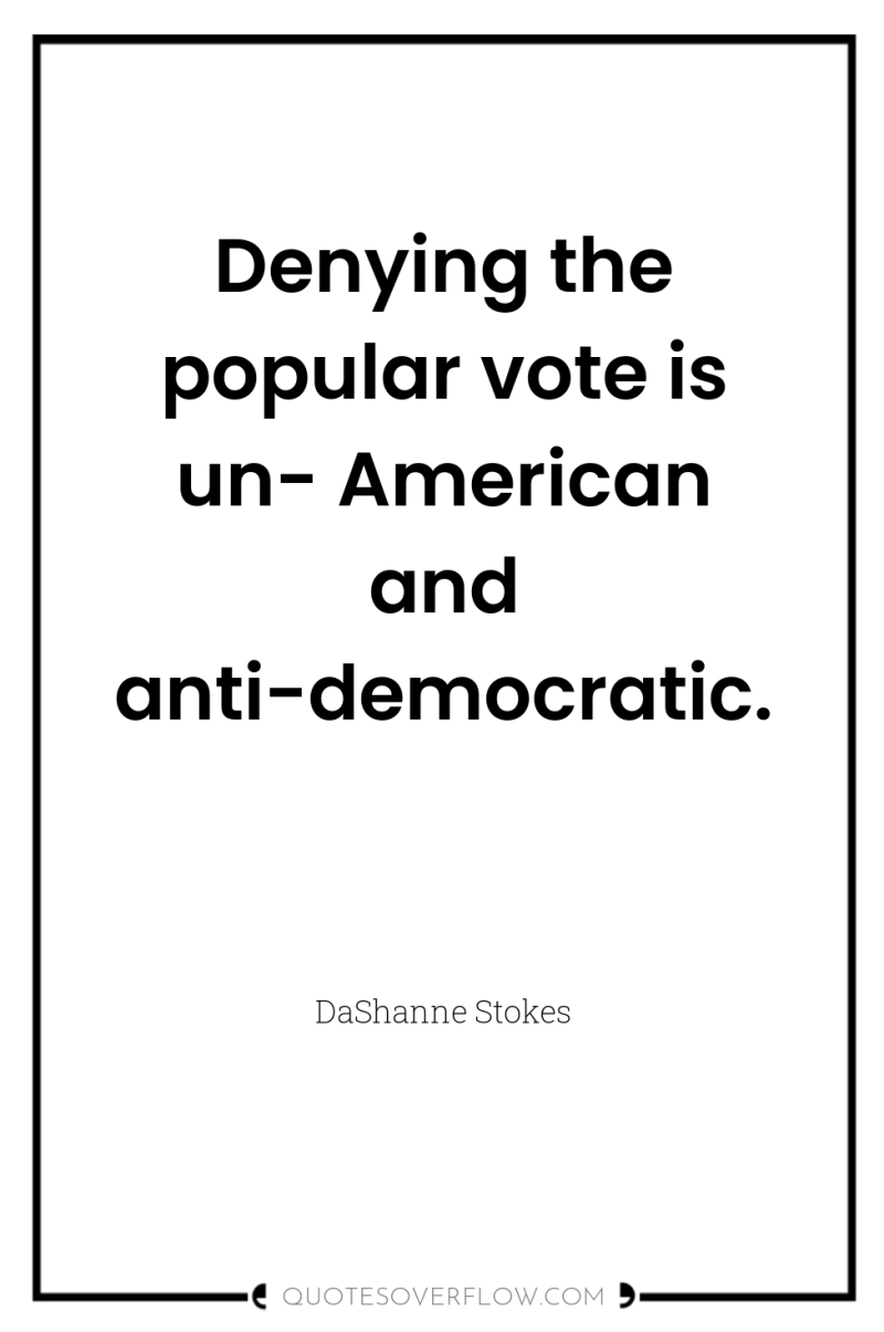 Denying the popular vote is un- American and anti-democratic. 