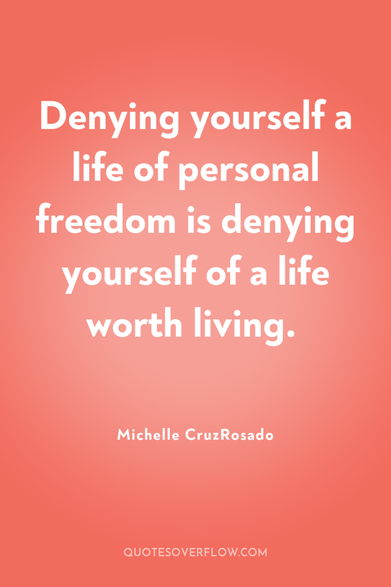 Denying yourself a life of personal freedom is denying yourself...