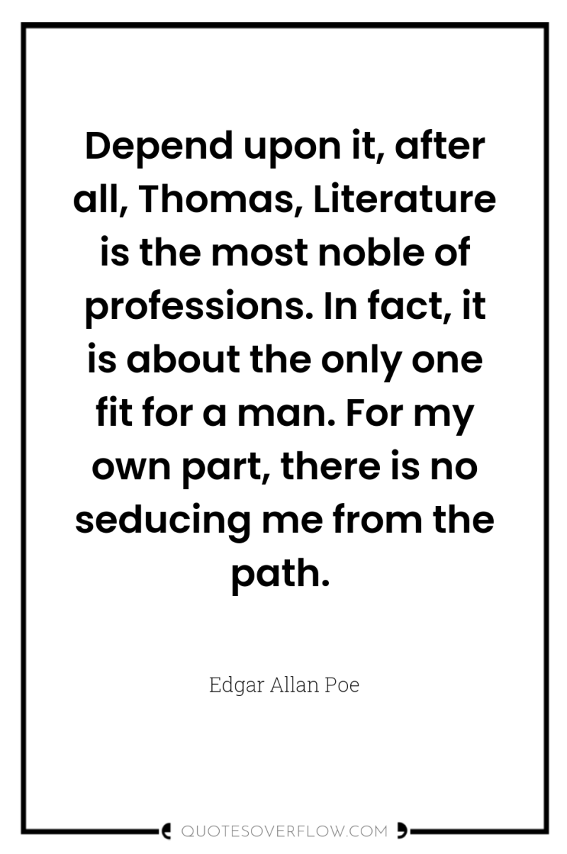 Depend upon it, after all, Thomas, Literature is the most...