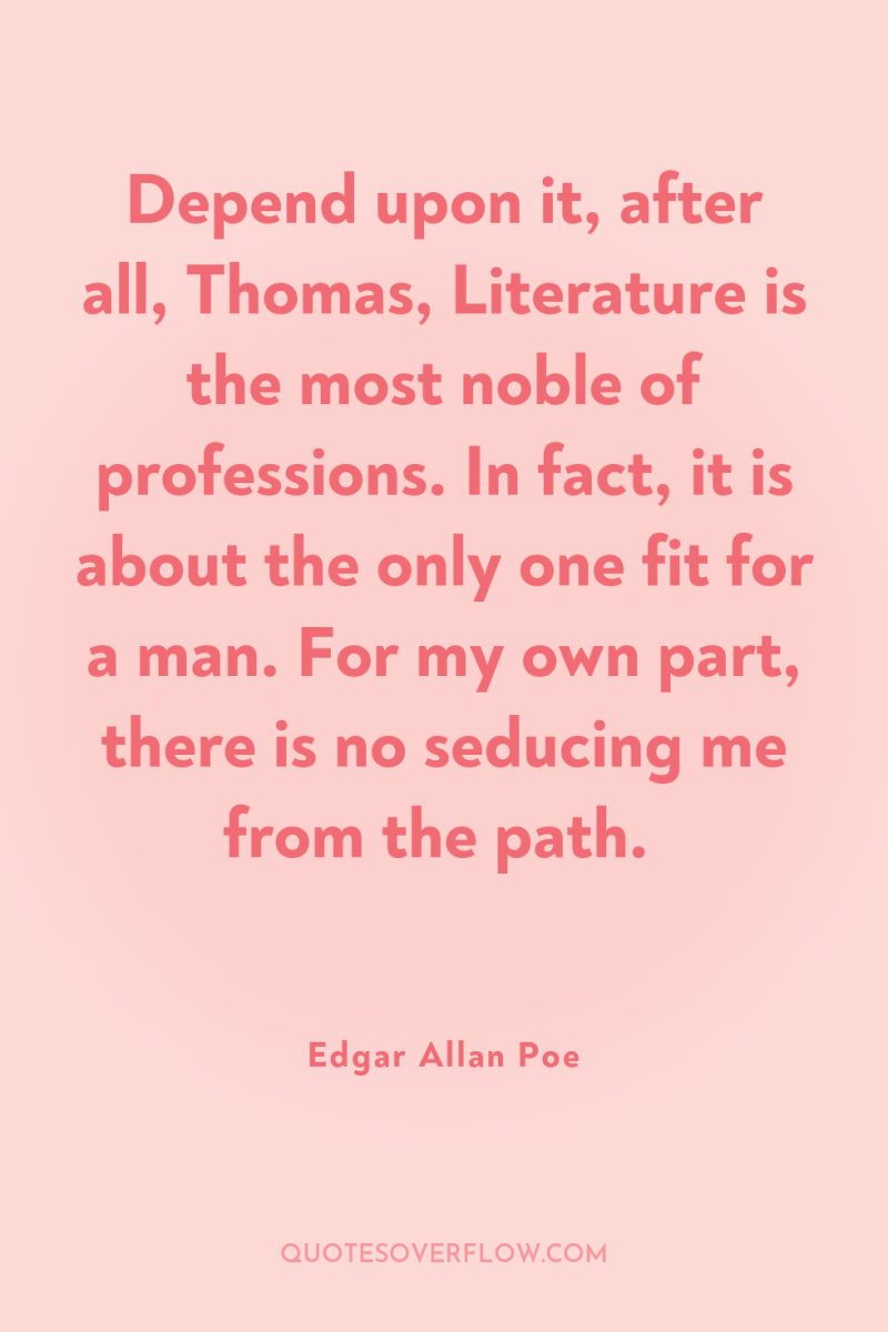 Depend upon it, after all, Thomas, Literature is the most...