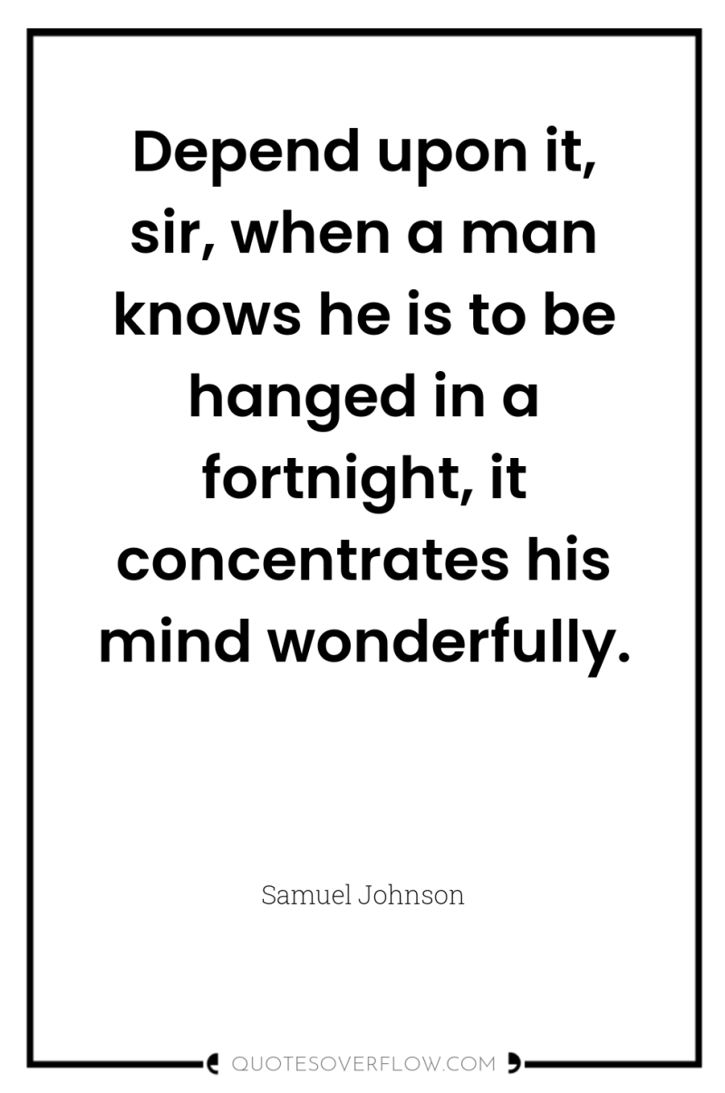 Depend upon it, sir, when a man knows he is...