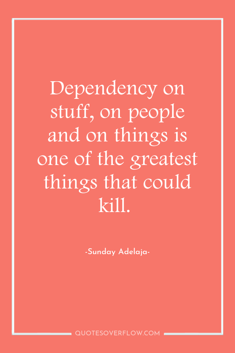 Dependency on stuff, on people and on things is one...