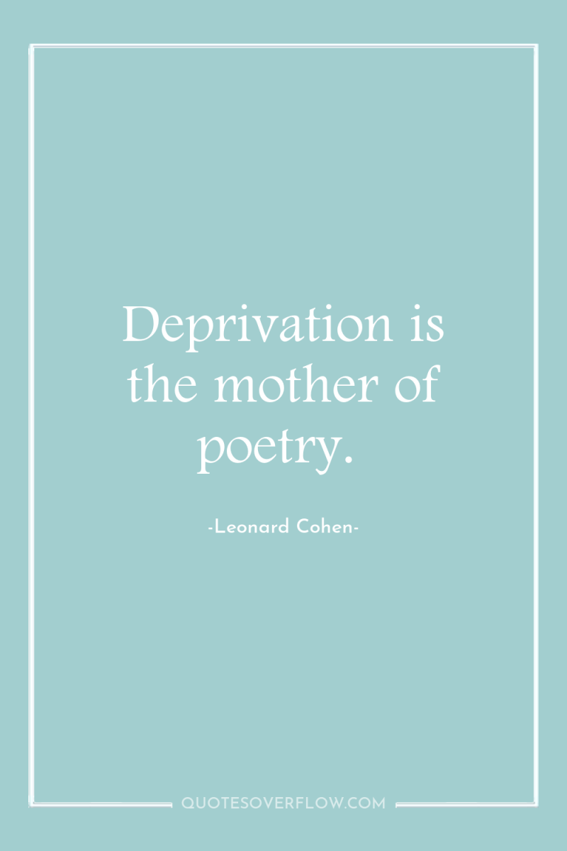 Deprivation is the mother of poetry. 