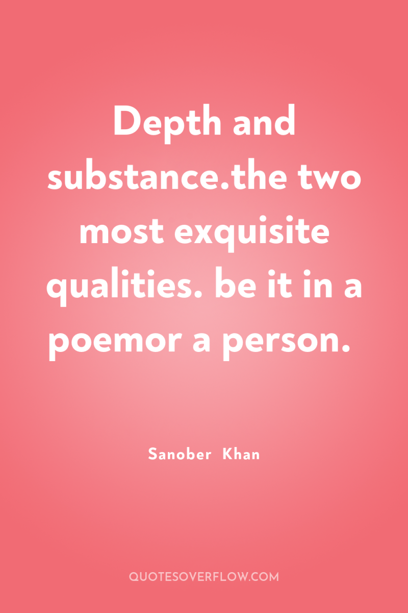 Depth and substance.the two most exquisite qualities. be it in...