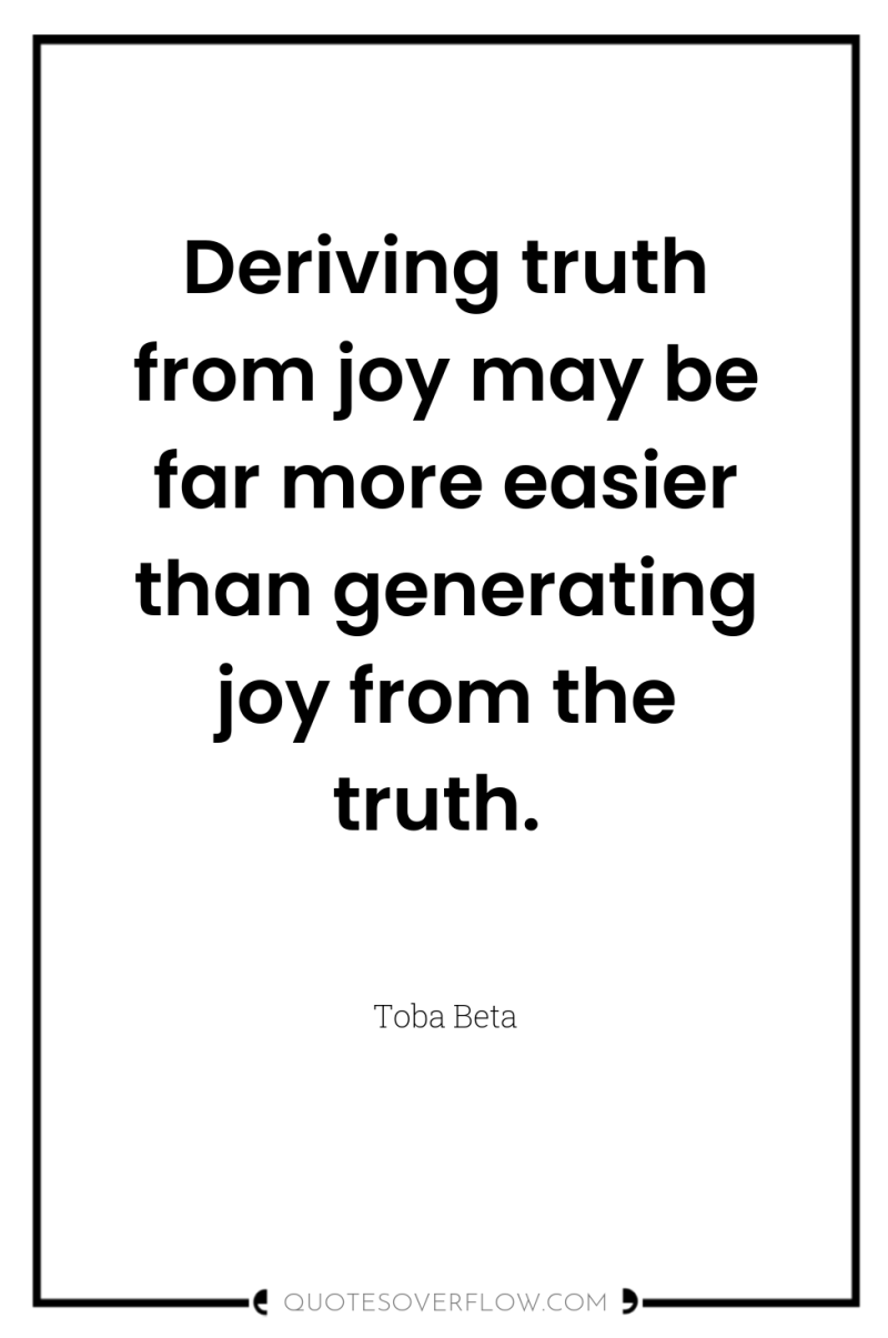 Deriving truth from joy may be far more easier than...