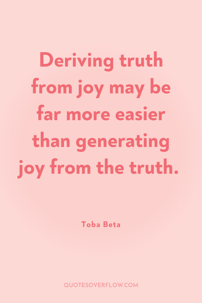 Deriving truth from joy may be far more easier than...