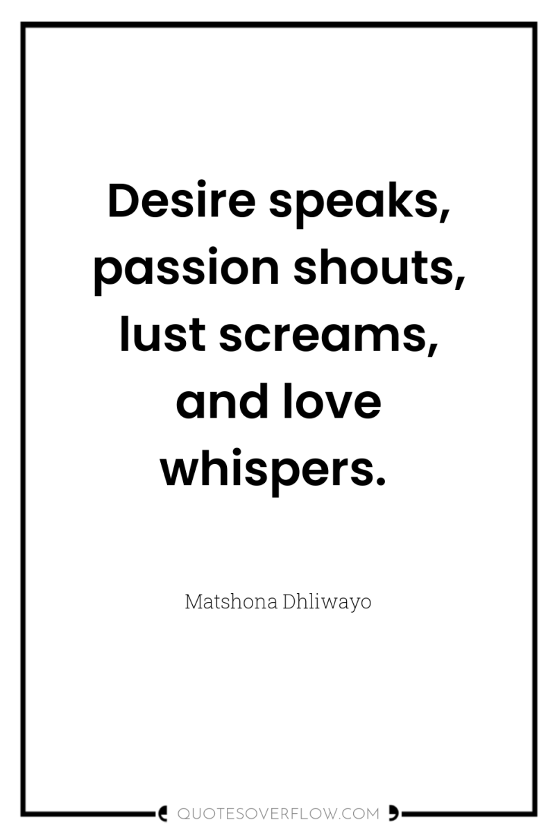 Desire speaks, passion shouts, lust screams, and love whispers. 