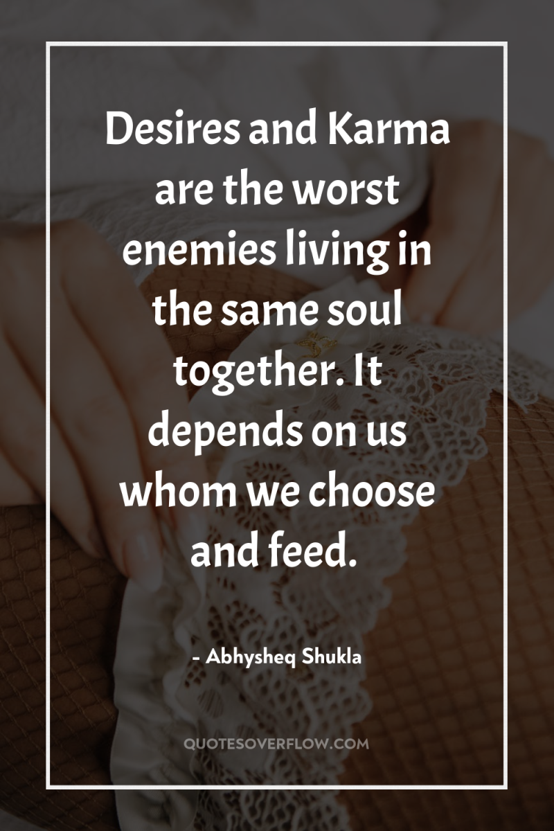 Desires and Karma are the worst enemies living in the...