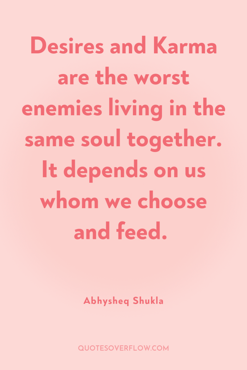 Desires and Karma are the worst enemies living in the...