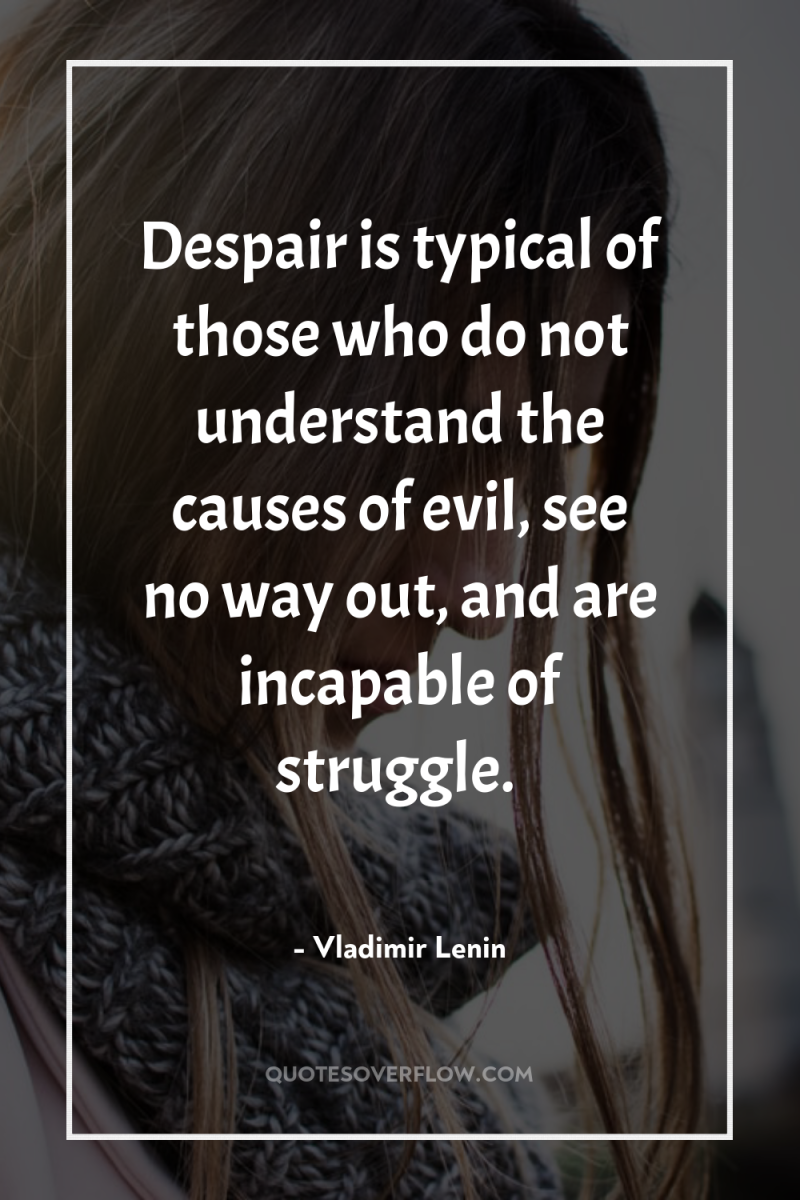 Despair is typical of those who do not understand the...
