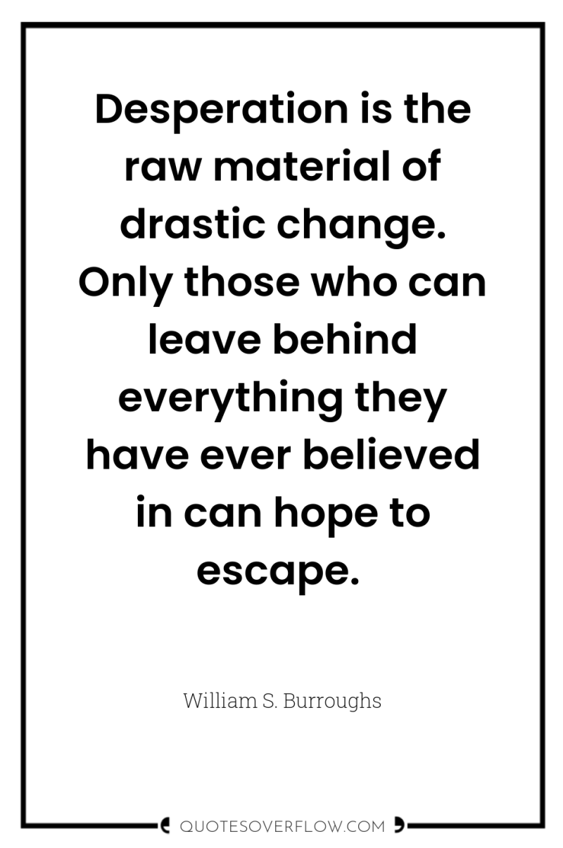 Desperation is the raw material of drastic change. Only those...