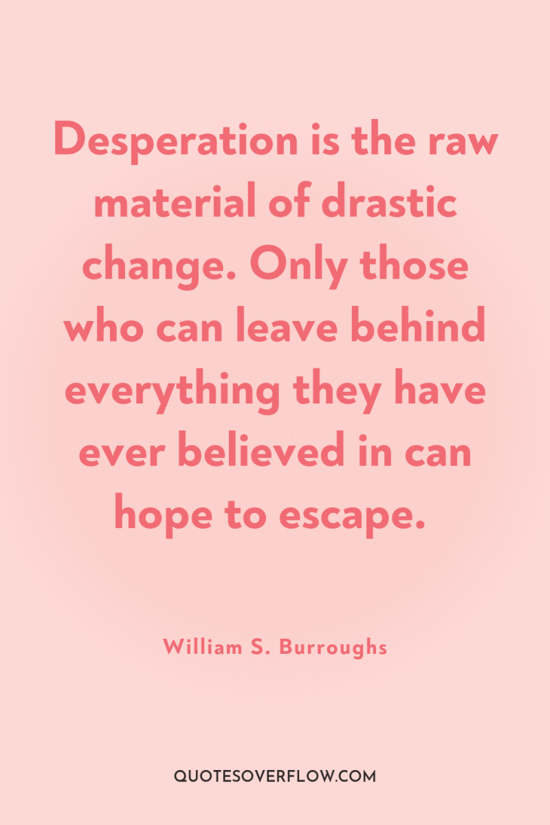 Desperation is the raw material of drastic change. Only those...