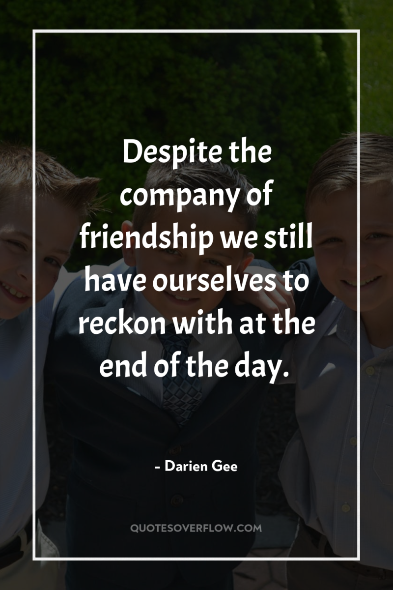 Despite the company of friendship we still have ourselves to...