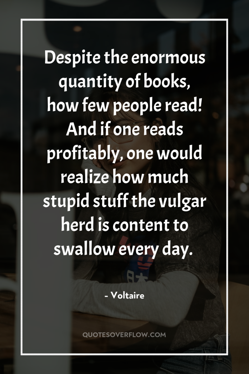 Despite the enormous quantity of books, how few people read!...
