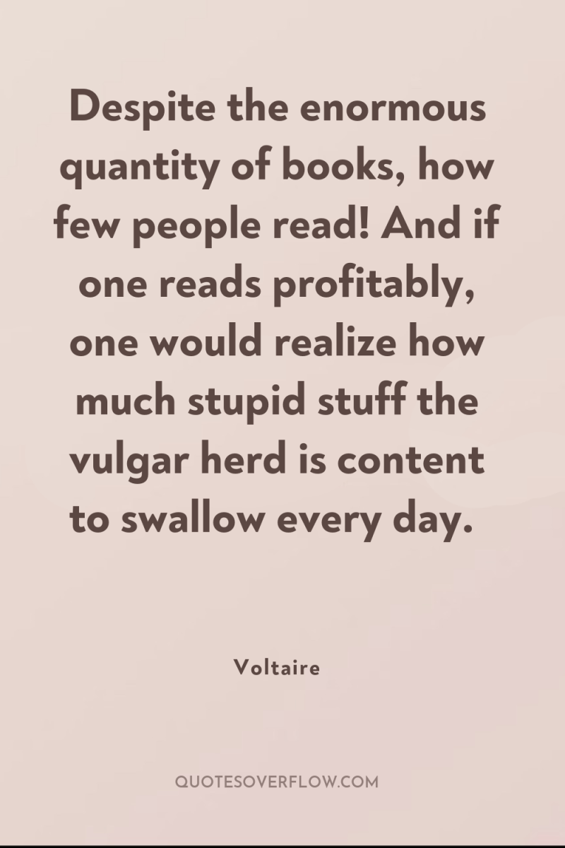 Despite the enormous quantity of books, how few people read!...