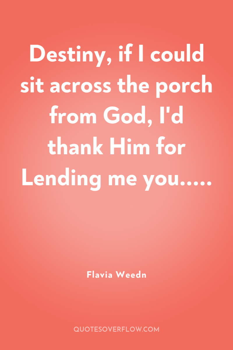Destiny, if I could sit across the porch from God,...
