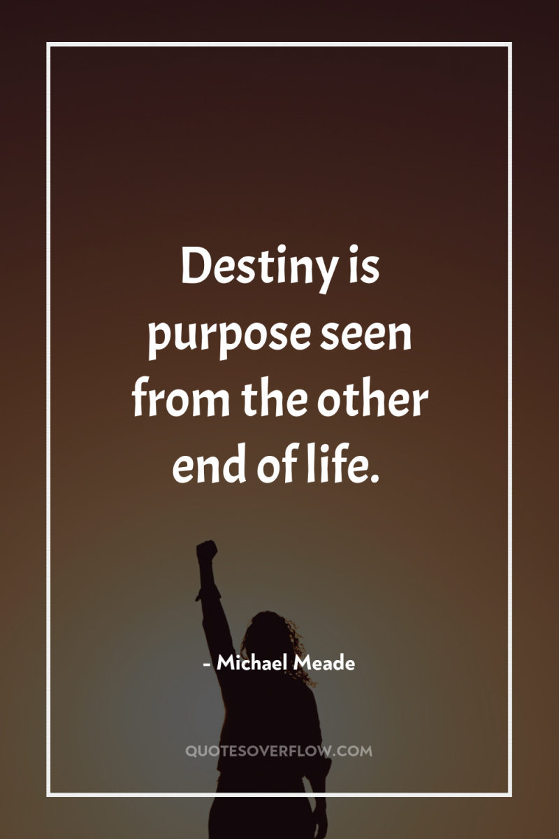 Destiny is purpose seen from the other end of life. 