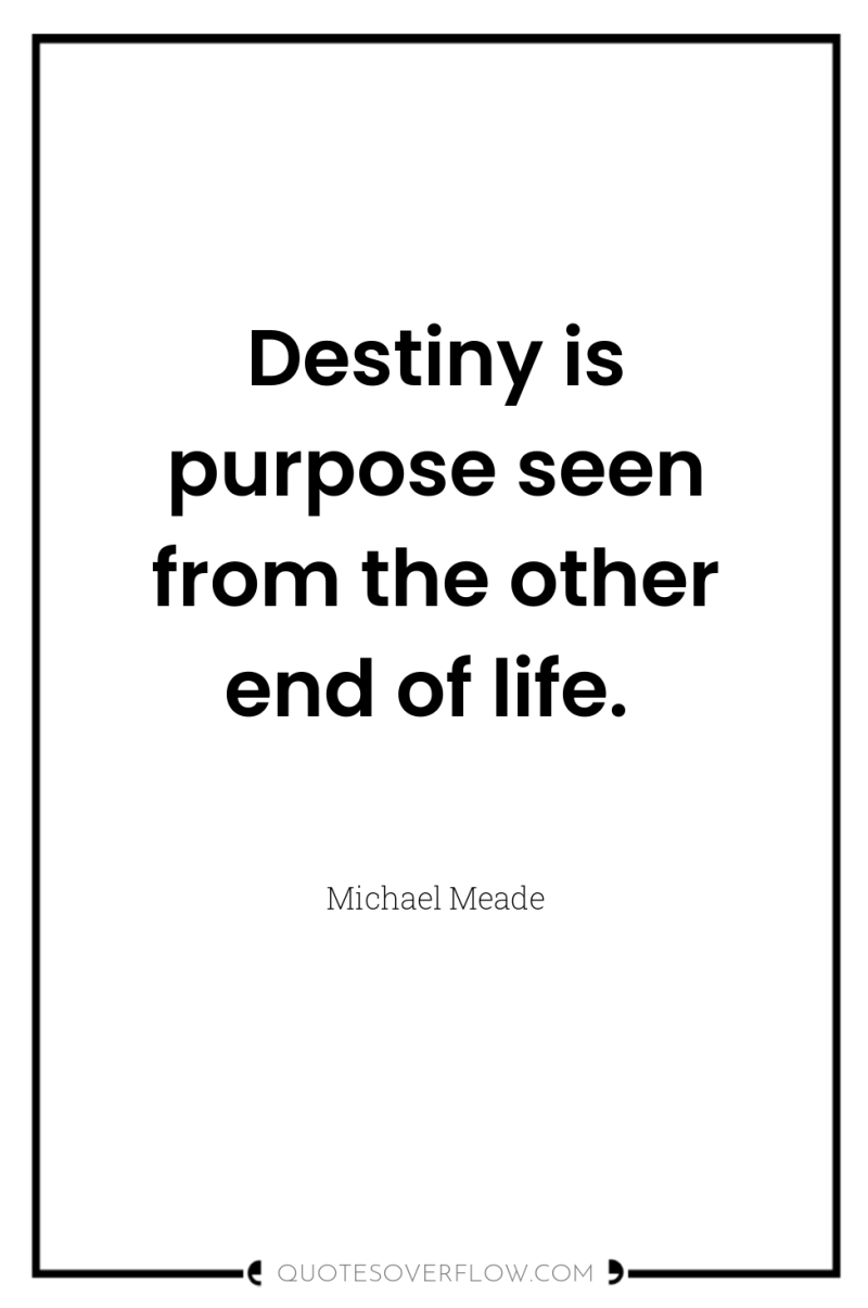 Destiny is purpose seen from the other end of life. 