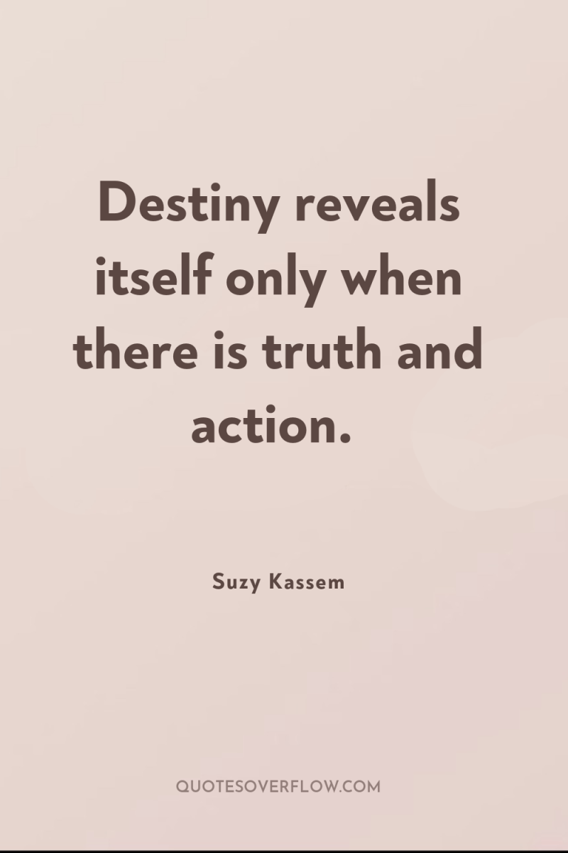 Destiny reveals itself only when there is truth and action. 