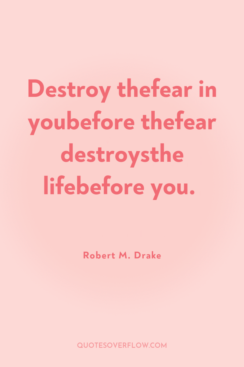 Destroy thefear in youbefore thefear destroysthe lifebefore you. 