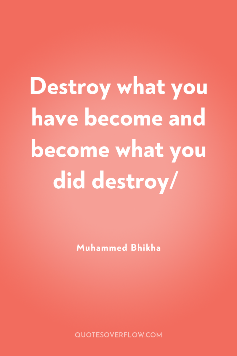 Destroy what you have become and become what you did...