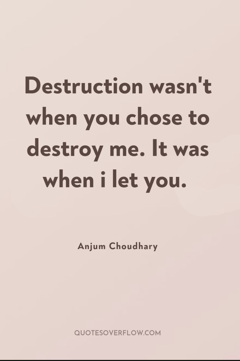 Destruction wasn't when you chose to destroy me. It was...