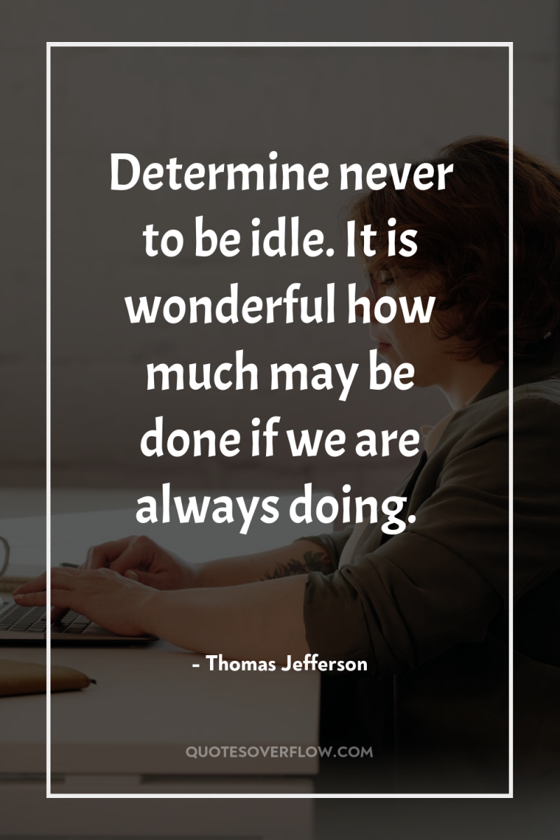 Determine never to be idle. It is wonderful how much...